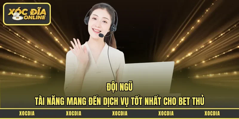 Đội Ngũ Tài Năng Mang Đến Dịch Vụ Tốt Nhất Cho Bet Thủ