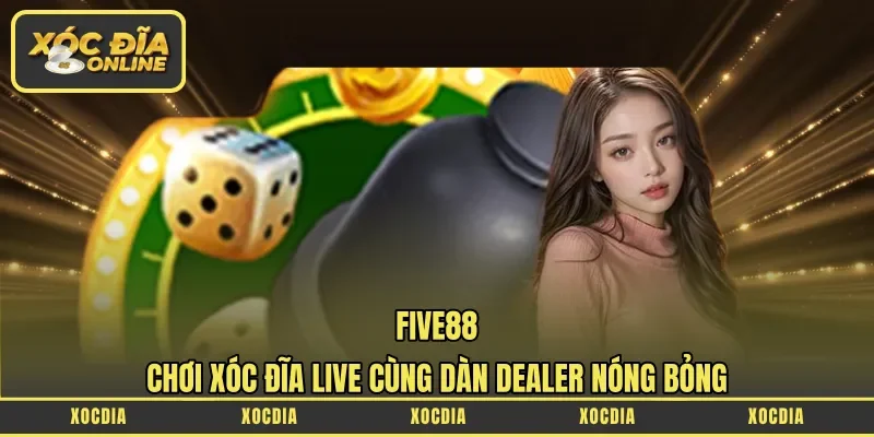 Five88 – Chơi Xóc Đĩa Live Cùng Dàn Dealer Nóng Bỏng