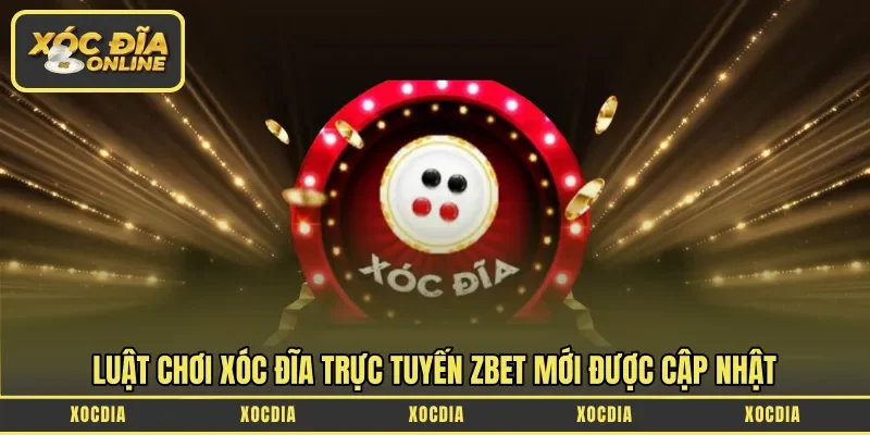 Luật chơi xóc đĩa trực tuyến Zbet mới được cập nhật