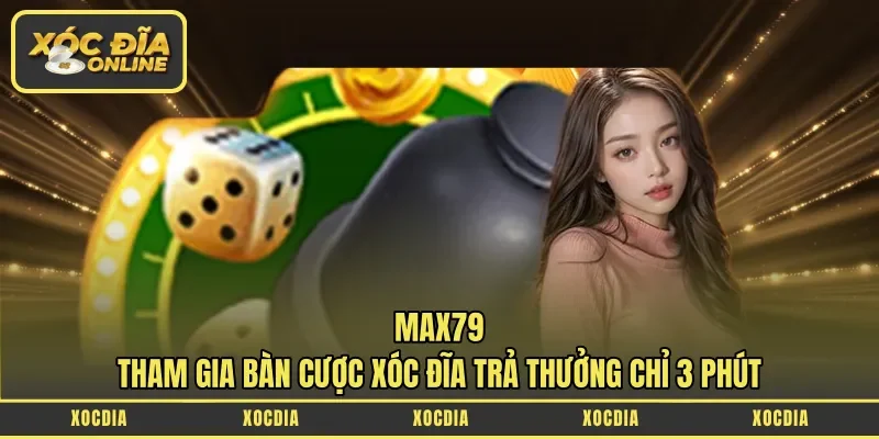 Max79 – Tham Gia Bàn Cược Xóc Đĩa Trả Thưởng Chỉ 3 Phút