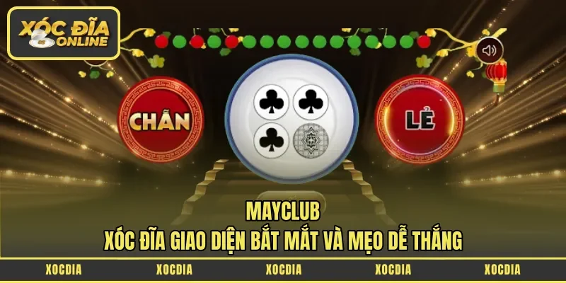 Mayclub – Xóc Đĩa Giao Diện Bắt Mắt Và Mẹo Dễ Thắng