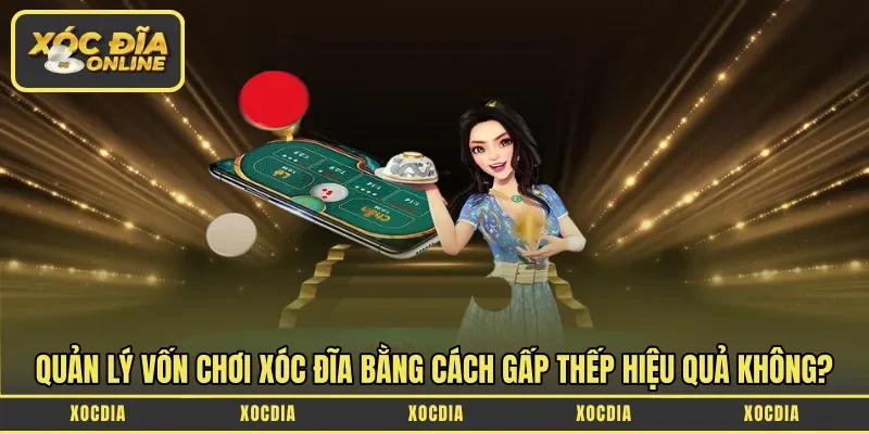 Quản lý vốn chơi Xóc Đĩa bằng cách gấp thếp hiệu quả không?