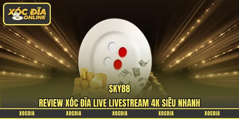 Sky88 – Review Xóc Đĩa Live Livestream 4k Siêu Nhanh