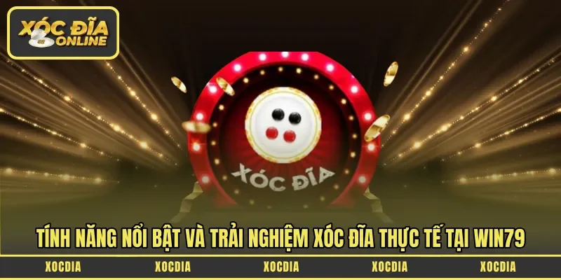 Tính năng nổi bật và trải nghiệm xóc đĩa thực tế tại Win79