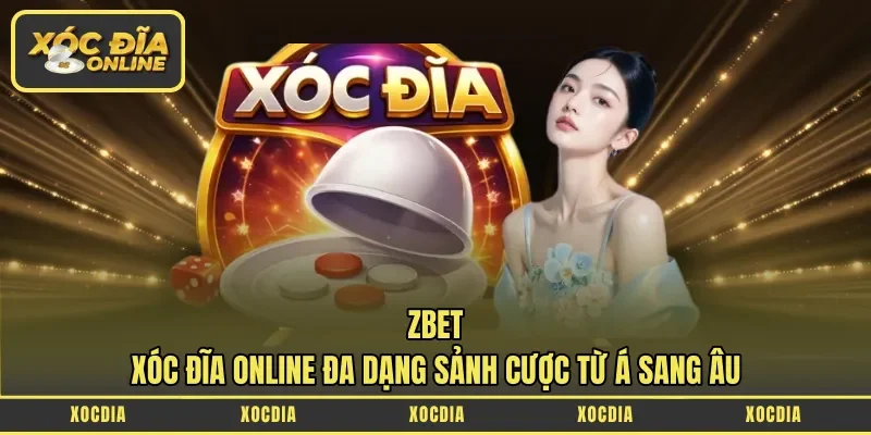 Zbet – Xóc Đĩa Online Đa Dạng Sảnh Cược Từ Á Sang Âu
